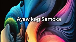 Ayaw kog Samoka/Lyrics