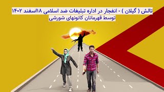 تالش  گیلان    انفجار در اداره تبلیغات ضد اسلامی توسط قهرمانان کانونهای شورشی   ۱۸ اسفند ۱۴۰۲