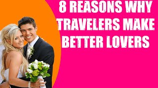 8 REASONS WHY TRAVELERS MAKE BETTER LOVERS