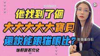 哈軒寶石文化| 他找到了個大大大大大寶貝，還說能跟貓眼比？#珠寶定製#寶石#天然宝石#Jewelry#ColoredGems#Gemstone