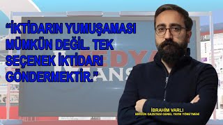 İbrahim Varlı: İktidarın yumuşaması mümkün değil. İktidara karşı tek seçenek var, o da götürmektir!