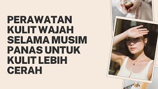 Perawatan Kulit Wajah Selama Musim Panas untuk Kulit Lebih Cerah