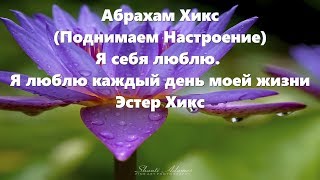 Абрахам Хикс - (Поднимаем Настроение) - Я себя люблю. Я люблю каждый день моей жизни - Эстер Хикс