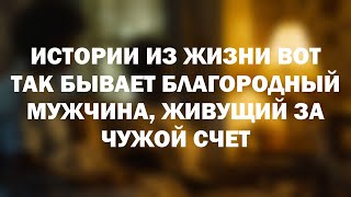 Истории из жизни Вот так бывает Благородный мужчина, живущий за чужой счет