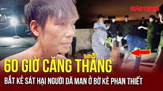 Thời sự NÓNG sáng 19/11: Kịch tính 60 giờ bắt kẻ sát hại người đàn ông đồng tính ở bờ kè Phan Thiết