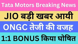 Tata Motors Breaking News | JIO बड़ी खबर आयी | ONGC तेजी की वजह | 1:1 BONUS किया घोषित