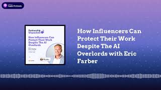 How Influencers Can Protect Their Work Despite The AI Overlords with Eric Farber | Partnership...