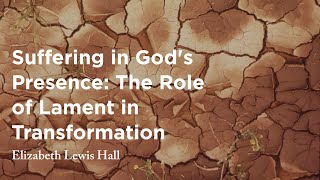 Suffering in God's Presence: The Role of Lament in Transformation - Elizabeth Lewis Hall