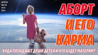 КАРМА АБОРТА и наказание на Том Свете - Куда ПОСЛЕ АБОРТА попадает детская душа?