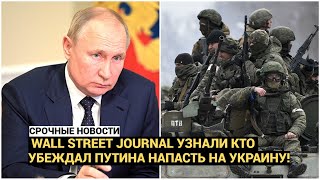 Wall Street Journal узнали кто убеждал Путина напасть на Украину!