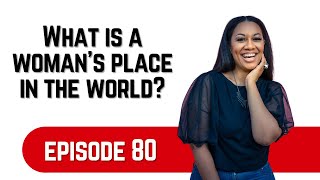 What is a Woman's Place in the World? | Episode 80