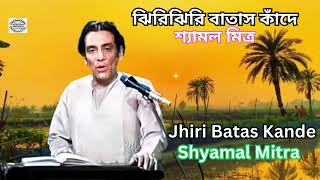 Jhiri Jhiri Batas Kande || Shyamal Mitra ||ঝিরিঝিরি বাতাস কাঁদে