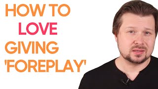 How to love giving foreplay and not see it as a chore | Alexey Welsh