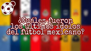 ¿Cuales fueron los ultimos idolos del futbol mexicano?