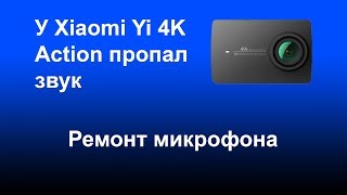 У камеры Xiaomi Yi 4K Action пропал звук.  Ремонт микрофонов на Xiaomi