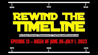 Rewind The Timeline podcast Episode 13 - Week of June 26-July 1, 2023