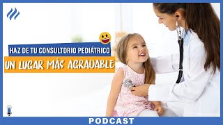 Tips para hacer de tu consultorio pediátrico un lugar más agradable para tus pacientes- Episodio 89