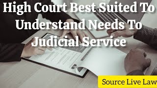 High Court Best Suited To Understand Needs To Judicial Service