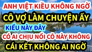 ANH VIỆT KIỀU MỸ, KHÔNG NGỜ CÔ VỢ LÀM CHUYỆN ẤY THẾ NÀY ĐÂY, CÁI KẾT KHÔNG AI NGỜ