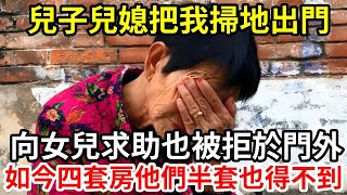 【人世間】兒子兒媳把我掃地出門 ，向女兒求助也被拒於門外 ，如今四套房他們半套也得不到！