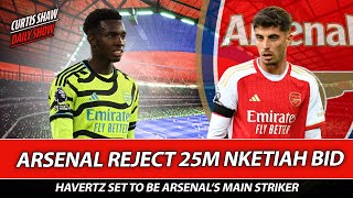 Arsenal Reject Forest 25m Nketiah Offer - Havertz The Main Striker - Rejected Wolves Ramsdale Bid