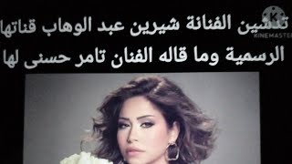 تدشين الفنانة شيرين عبد الوهاب لقناتها الرسمية وما قاله لها الفنان تامر حسنى وتطورات  حالتها الصحية