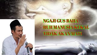 Ngaji GUS BAHA Keabadian roh manusia tidak akan mati