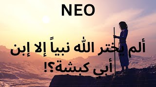 NEO ألم يختر الله نبياً إلا إبن أبي كبشة؟