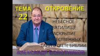 ОТКРОВЕНИЕ ТЕМА 22 - НЕБЕСНОЕ СВЯТИЛИЩЕ - РАСКРЫТИЕ БОЖЕСТВЕННЫХ ТАЙН В СВЕТЕ БИБЛИИ - А. БОЛОТНИКОВ