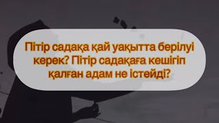 Пітір садақа қай уақытта берілуі керек? Пітір садақаға кешігіп қалған адам не істейді? Руслан Қамбар