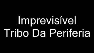 Tribo da periferia-imperevisivel (letra)