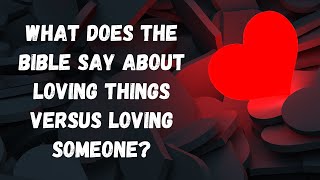 What does the Bible say about loving things versus loving someone?