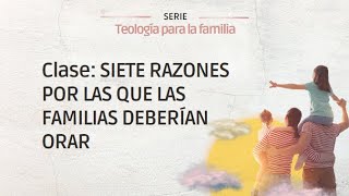 Siete Razones por las que las Familias deberian Orar