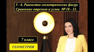 т. 5 - 6. Равенство геометрических фигур. Сравнение отрезков и углов. № 18 - 23.