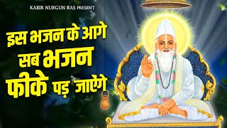 इस कबीर भजन के आगे सब भजन फीके पड़ जाऐंगे | Kabir Ras | Kabir Ji Bhajan | Kabir Ke Dohe | Bhajan