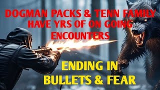 DOGMAN PACKS & TENN FAMILY HAVE YRS OF ON GOING ENCOUNTERS ENDING IN BULLETS & FEAR