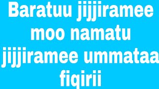 Baratuu jijjiramee mo namatuu jijjiramee? Dhugaa meef naaf himmaa# bara# nama# yaa rabbii- busii