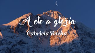 A ele a glória (Gabriela Rocha)