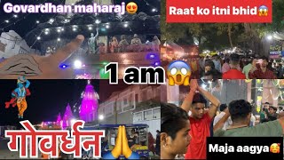 गोवर्धन रात को 1 बजे गए😍|| लोग रात को परिक्रमा देने आए🙏|| bhot bhid thi 😱||Govardhan maharaj🙏