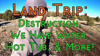 Land Day Trip: Accidentally Destroying The Land, We Have Water, Camping Hot Tub, & More!