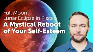 Full Moon Lunar Eclipse in Pisces - A Mystical Reboot of Your Self-Esteem