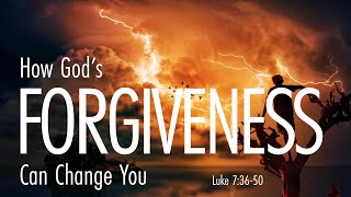 How God's Forgiveness Can Change You  | Luke 7:36-50