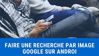 Comment Faire une recherche par image Google sur votre téléphone