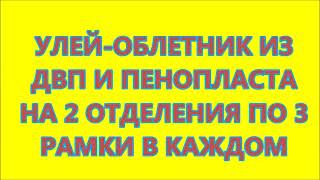 УЛЕЙ ОБЛЕТНИК ИЗ ДВП И ПЕНОПЛАСТА НА 2 ОТДЕЛЕНИЯ ПО 3 РАМКИ В КАЖДОМ