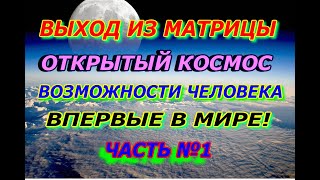 Выход из матрицы, открытый космос, возможности человека, впервые в мире  Часть №1