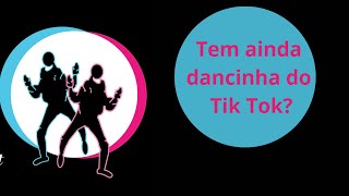 Ainda tem dancinha do Tik Tok?