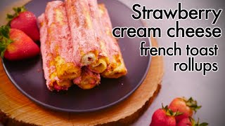 Strawberry Cream Cheese French Toast Rollups