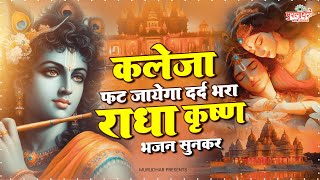 कलेजा फट जायेगा दर्द भरा राधा कृष्ण भजन सुनकर | Radha Krishna Bhajan 2024 | दर्द भरा राधा कृष्ण भजन