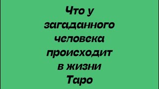 Что у загаданного человека происходит в жизни . Таро Расклад .