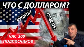 Что происходит с долларом? Что с ним делать? Покупать?Продавать?Нас 300 подписчиков. Только вперёд!